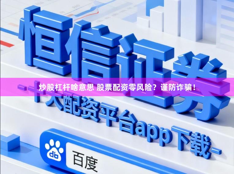 炒股杠杆啥意思 股票配资零风险?谨防诈骗!