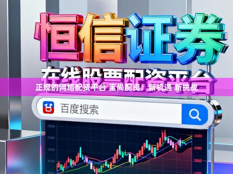 正规的网络配资平台 宝尚配资：新机遇 新挑战