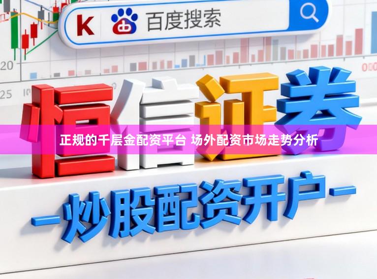正规的千层金配资平台 场外配资市场走势分析