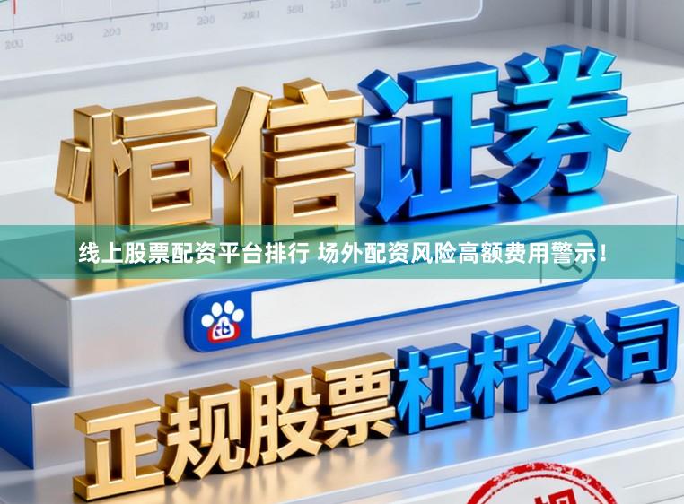 线上股票配资平台排行 场外配资风险高额费用警示!