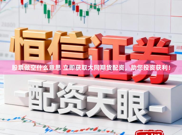 股票做空什么意思 立即获取大同期货配资,助您投资获利!