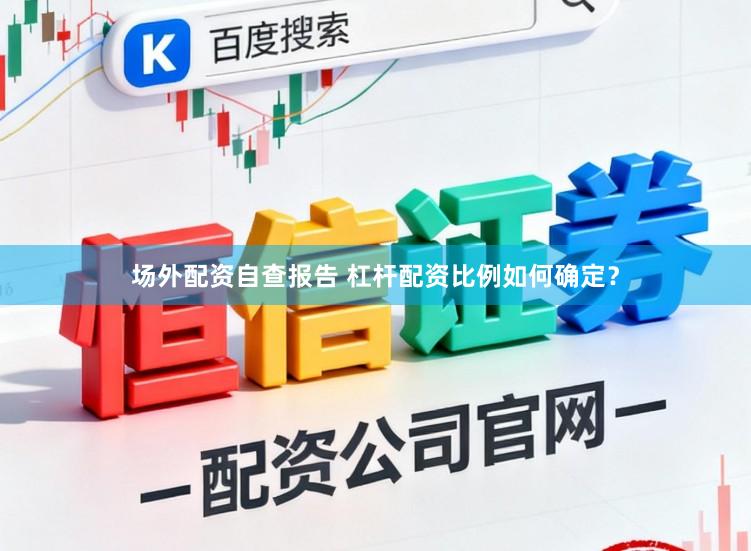 场外配资自查报告 杠杆配资比例如何确定?