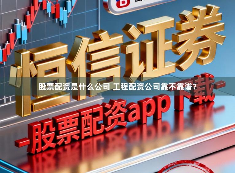 股票配资是什么公司 工程配资公司靠不靠谱？