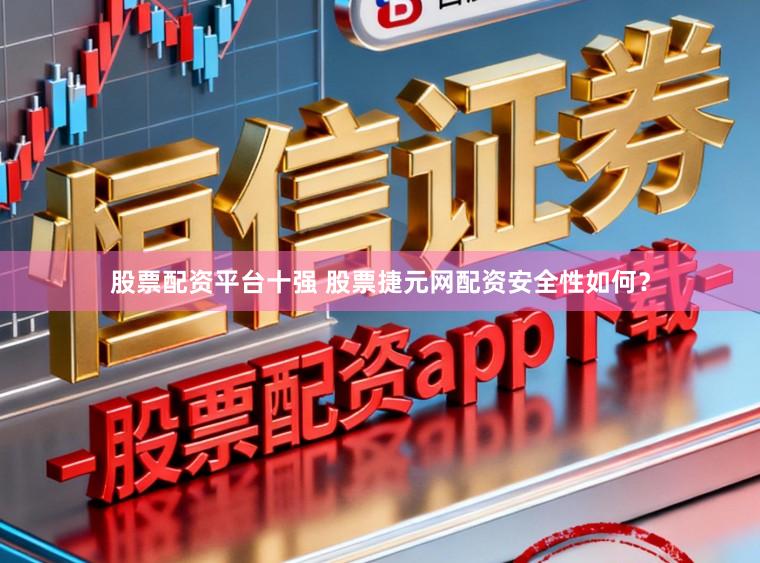 股票配资平台十强 股票捷元网配资安全性如何?