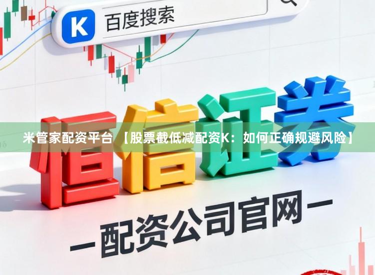 米管家配资平台 【股票截低减配资K：如何正确规避风险】