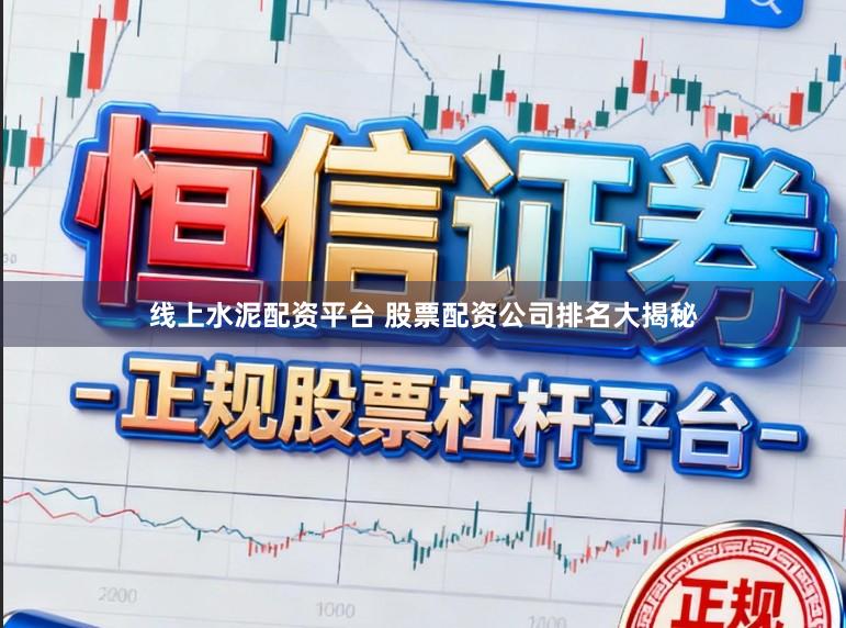 线上水泥配资平台 股票配资公司排名大揭秘