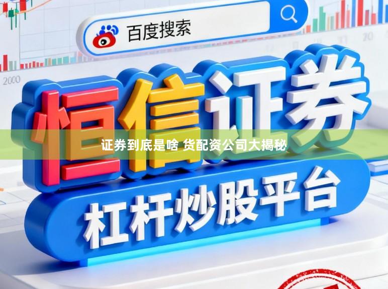 证券到底是啥 货配资公司大揭秘