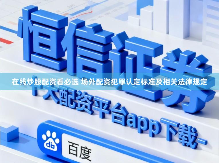 在线炒股配资看必选 场外配资犯罪认定标准及相关法律规定