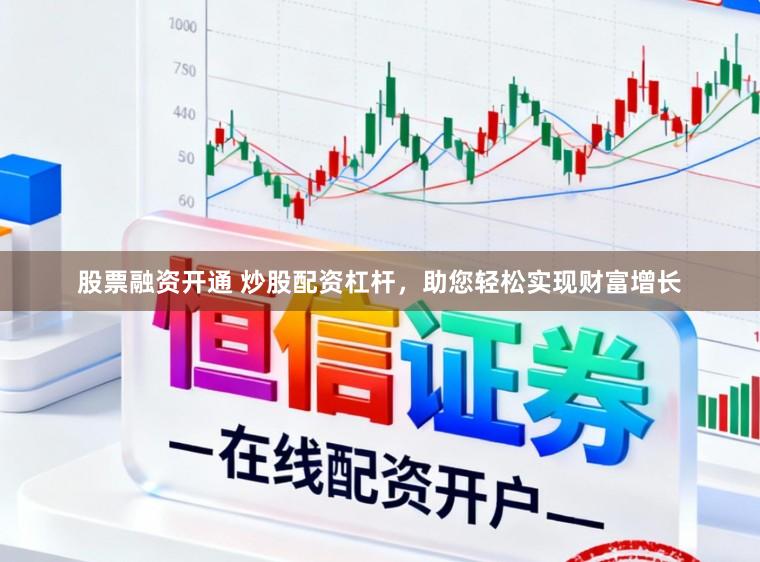 股票融资开通 炒股配资杠杆，助您轻松实现财富增长
