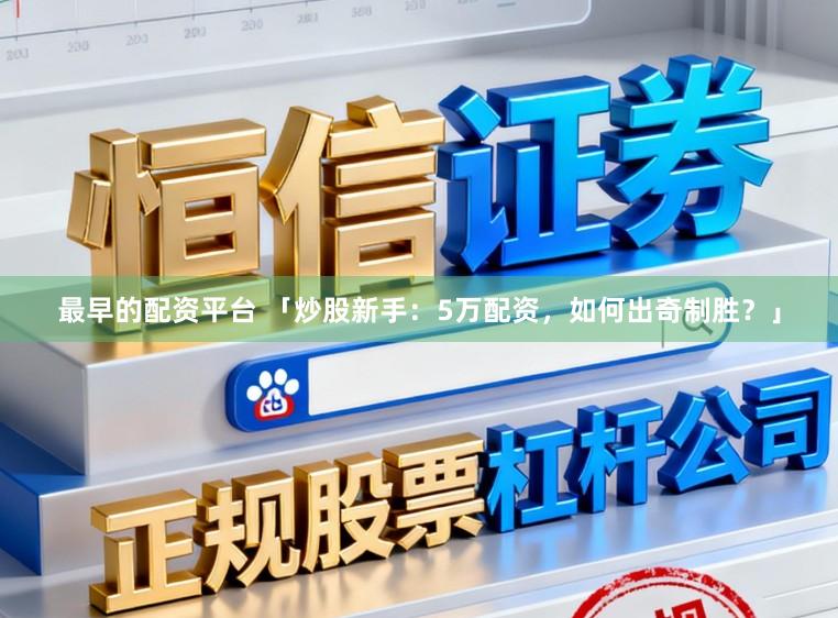 最早的配资平台 「炒股新手：5万配资，如何出奇制胜？」