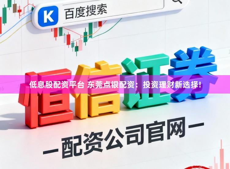 低息股配资平台 东莞点银配资：投资理财新选择!