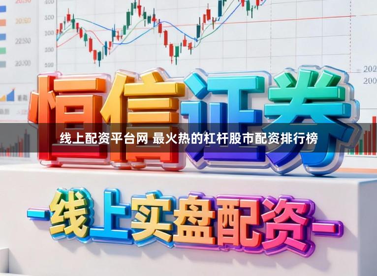 线上配资平台网 最火热的杠杆股市配资排行榜
