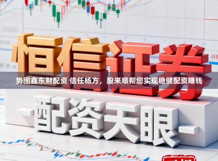 势图鑫东财配资 信任杨方,股来顺帮您实现稳健配资赚钱