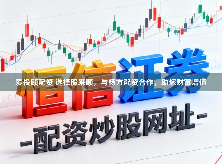 爱投顾配资 选择股来顺，与杨方配资合作，助您财富增值