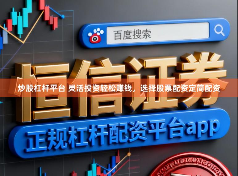 炒股杠杆平台 灵活投资轻松赚钱,选择股票配资定简配资