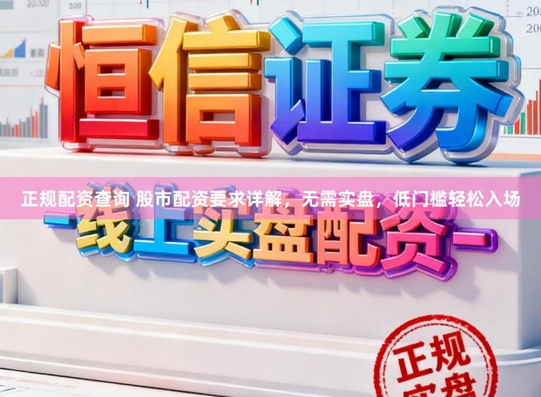 正规配资查询 股市配资要求详解，无需实盘，低门槛轻松入场