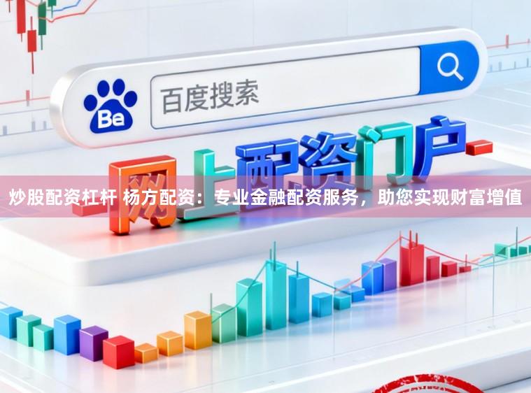 炒股配资杠杆 杨方配资:专业金融配资服务,助您实现财富增值