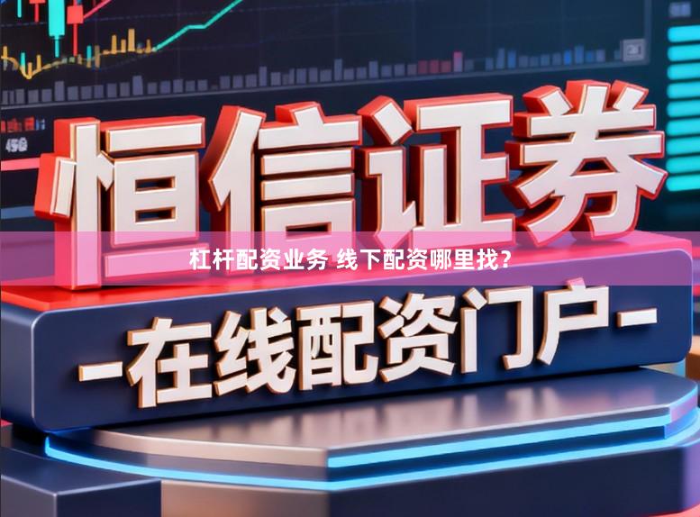 杠杆配资业务 线下配资哪里找？