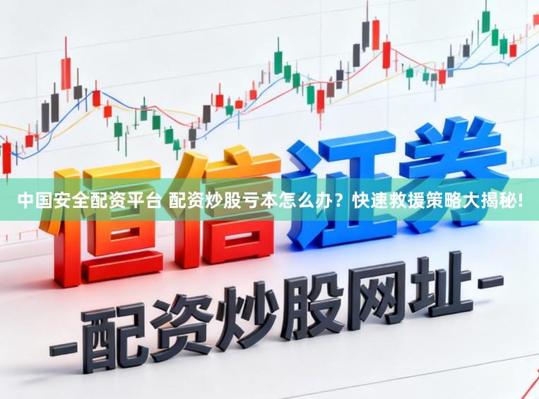 中国安全配资平台 配资炒股亏本怎么办？快速救援策略大揭秘!