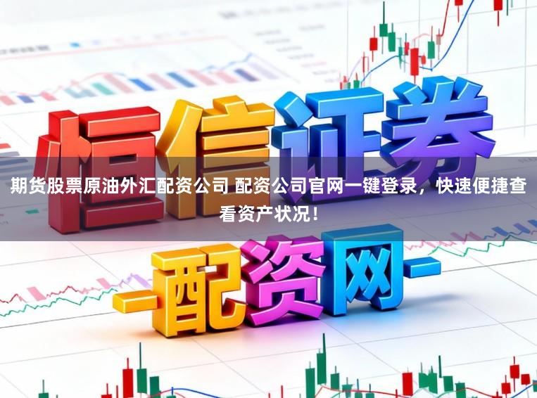 期货股票原油外汇配资公司 配资公司官网一键登录，快速便捷查看资产状况！