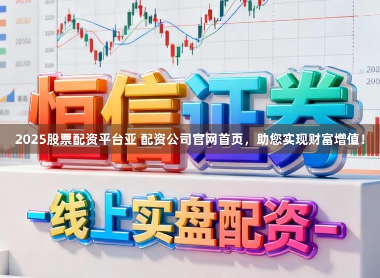 2025股票配资平台亚 配资公司官网首页,助您实现财富增值!