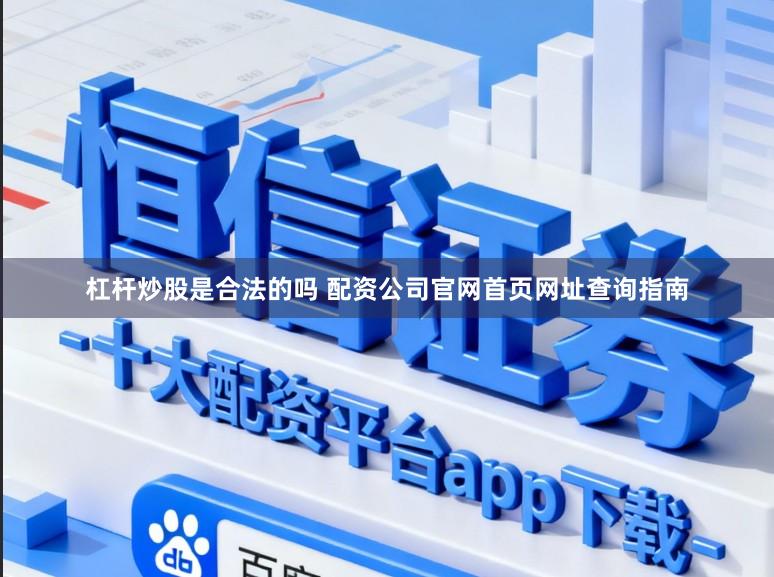 杠杆炒股是合法的吗 配资公司官网首页网址查询指南