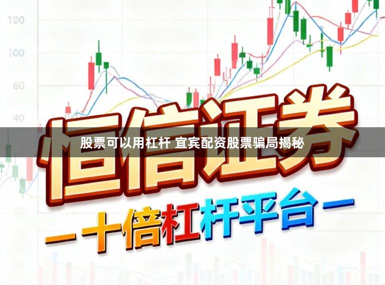 股票可以用杠杆 宜宾配资股票骗局揭秘
