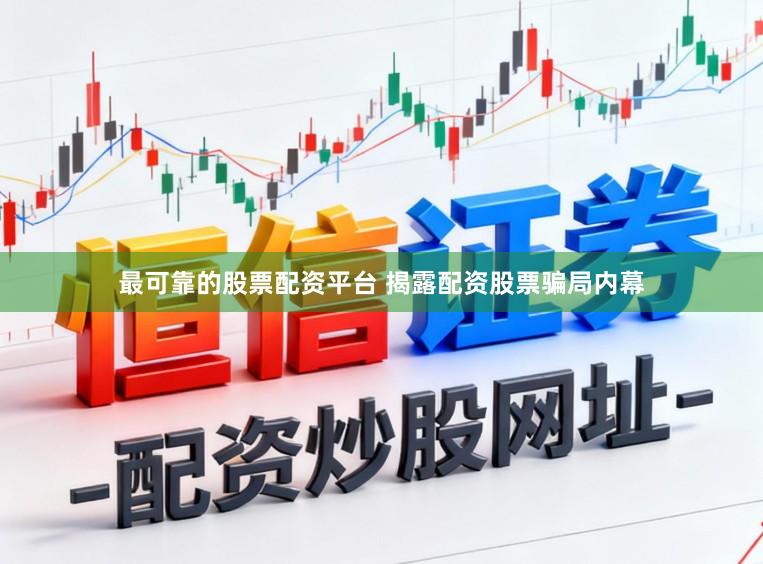 最可靠的股票配资平台 揭露配资股票骗局内幕