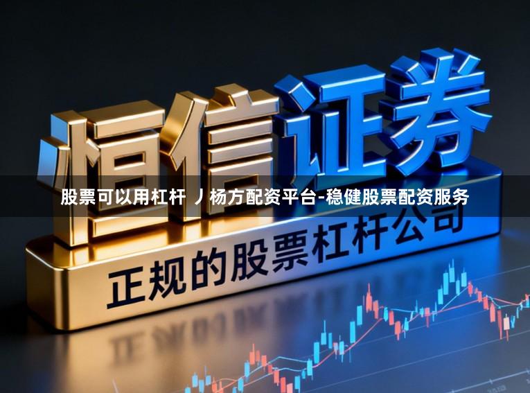 股票可以用杠杆 丿杨方配资平台-稳健股票配资服务