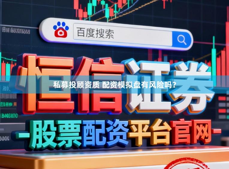 私募投顾资质 配资模拟盘有风险吗？