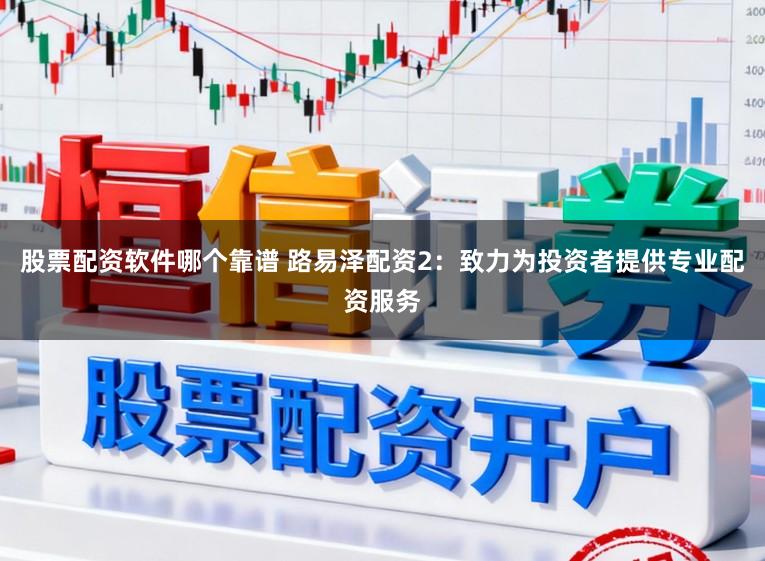 股票配资软件哪个靠谱 路易泽配资2:致力为投资者提供专业配资服务