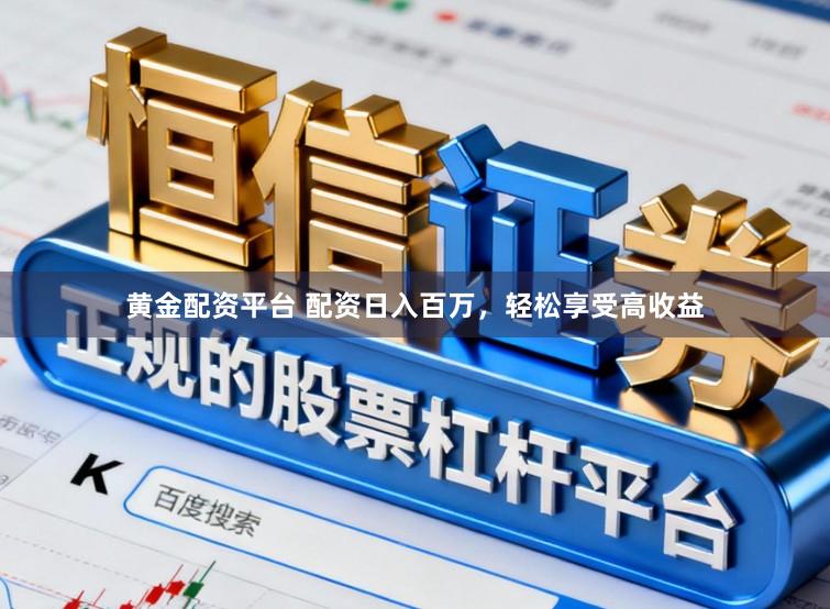 黄金配资平台 配资日入百万，轻松享受高收益