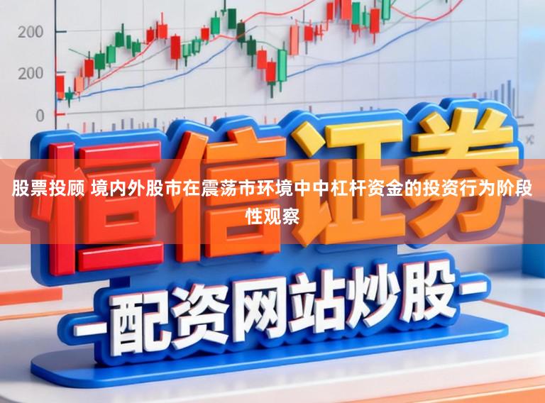 股票投顾 境内外股市在震荡市环境中中杠杆资金的投资行为阶段性观察