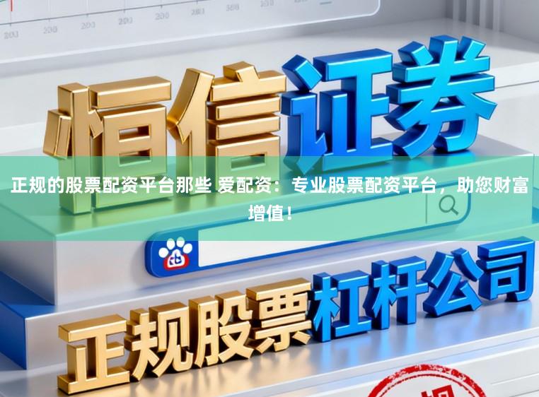 正规的股票配资平台那些 爱配资:专业股票配资平台,助您财富增值!