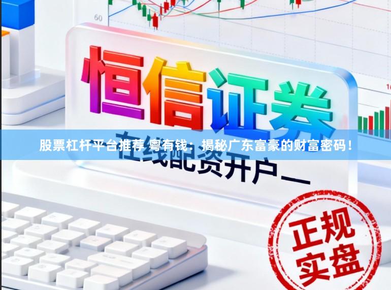 股票杠杆平台推荐 粤有钱:揭秘广东富豪的财富密码!