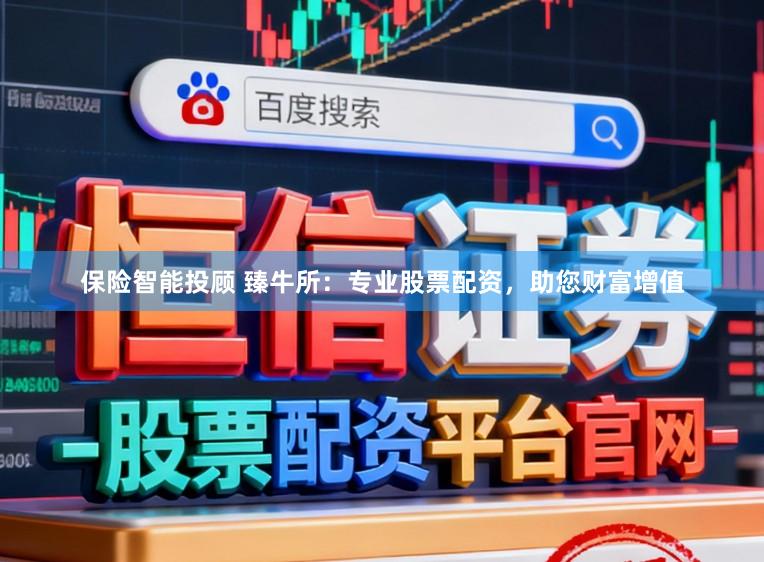保险智能投顾 臻牛所：专业股票配资，助您财富增值