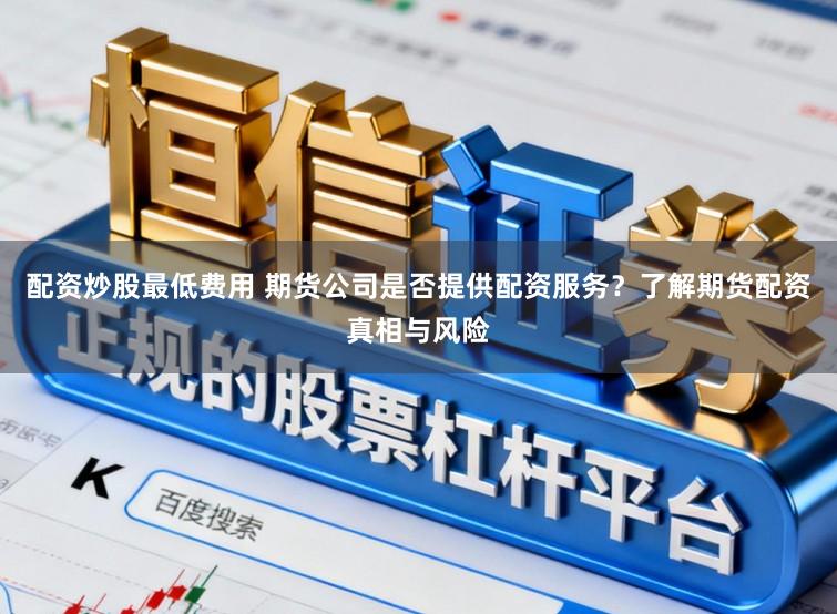配资炒股最低费用 期货公司是否提供配资服务？了解期货配资真相与风险