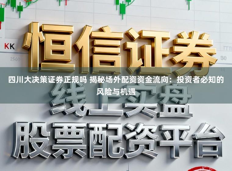 四川大决策证券正规吗 揭秘场外配资资金流向:投资者必知的风险与机遇