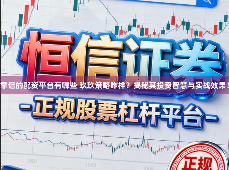 靠谱的配资平台有哪些 玖玖策略咋样?揭秘其投资智慧与实战效果!