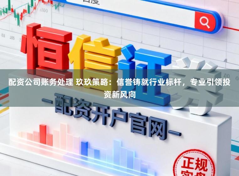 配资公司账务处理 玖玖策略:信誉铸就行业标杆,专业引领投资新风向