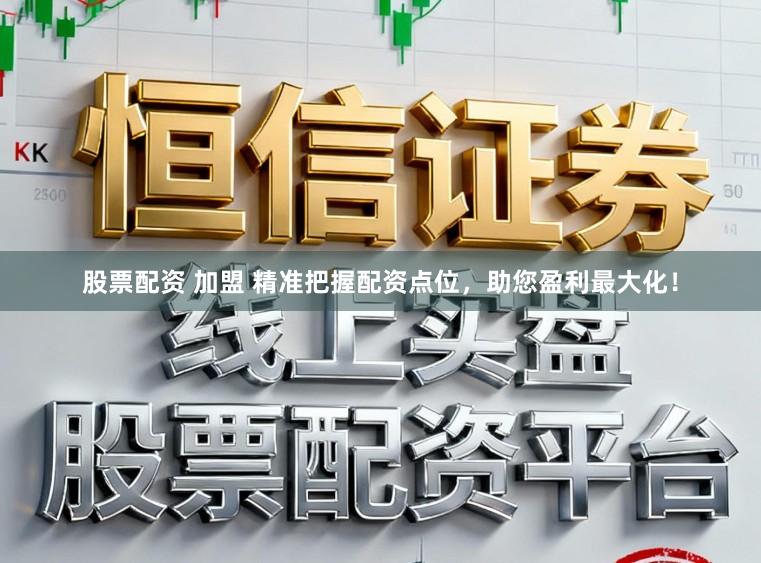 股票配资 加盟 精准把握配资点位,助您盈利最大化!