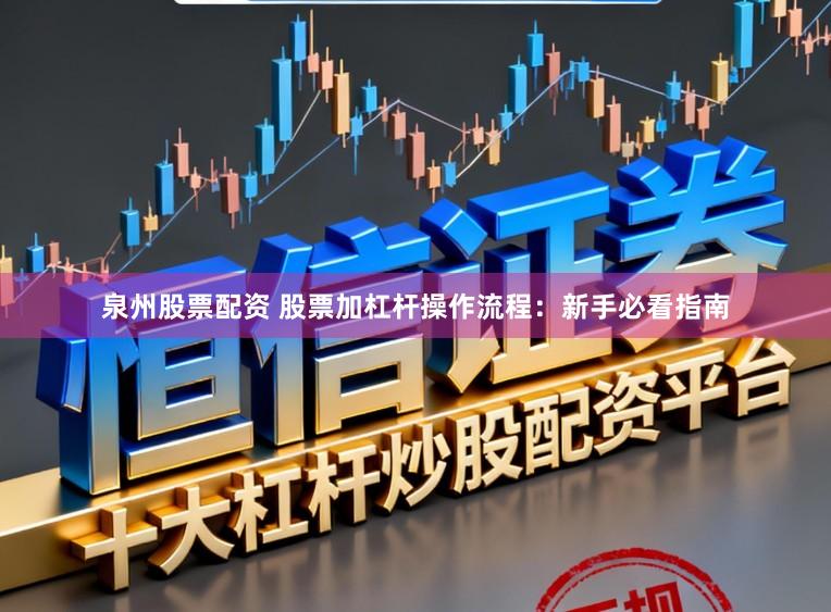 泉州股票配资 股票加杠杆操作流程：新手必看指南