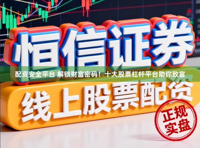 配资安全平台 解锁财富密码!十大股票杠杆平台助你致富