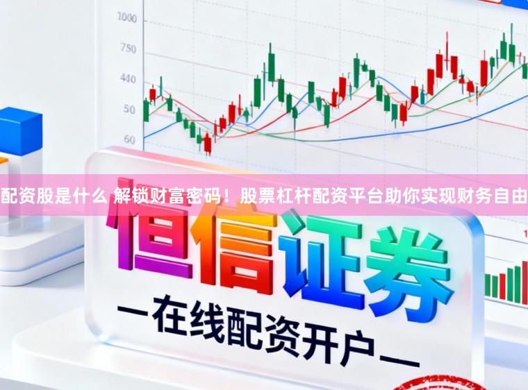 配资股是什么 解锁财富密码!股票杠杆配资平台助你实现财务自由