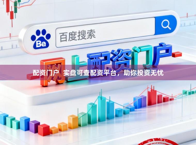 配资门户  实盘可查配资平台，助你投资无忧