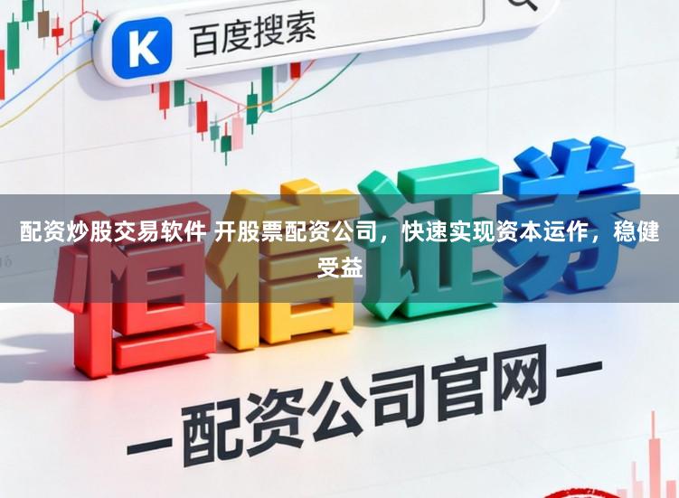 配资炒股交易软件 开股票配资公司,快速实现资本运作,稳健受益