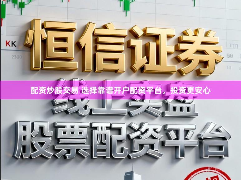 配资炒股交易 选择靠谱开户配资平台，投资更安心