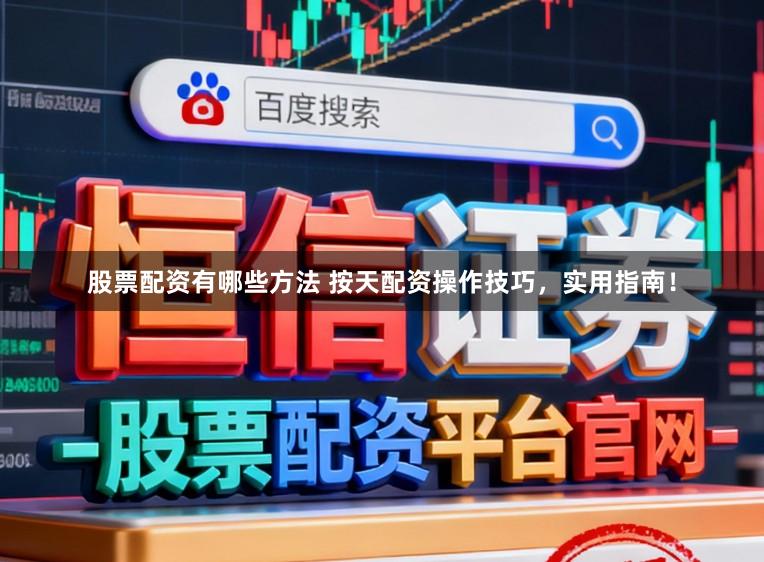 股票配资有哪些方法 按天配资操作技巧，实用指南！