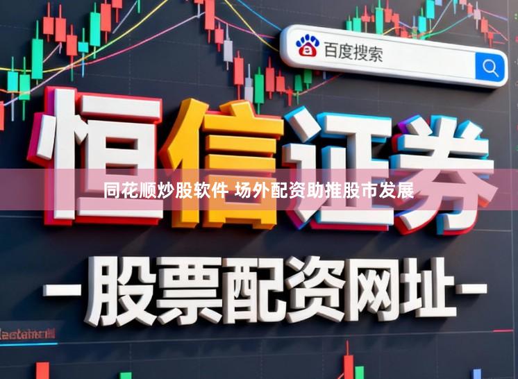 同花顺炒股软件 场外配资助推股市发展
