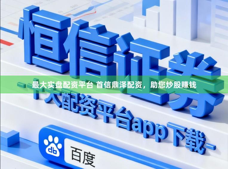 最大实盘配资平台 首信鼎泽配资，助您炒股赚钱